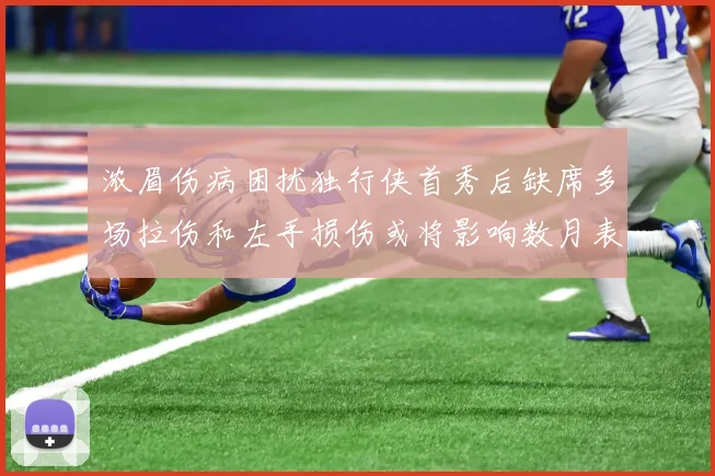 浓眉伤病困扰独行侠首秀后缺席多场拉伤和左手损伤或将影响数月表现