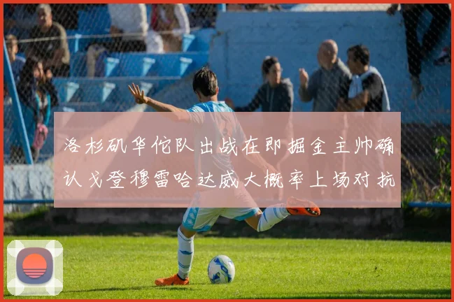 洛杉矶华佗队出战在即掘金主帅确认戈登穆雷哈达威大概率上场对抗湖人