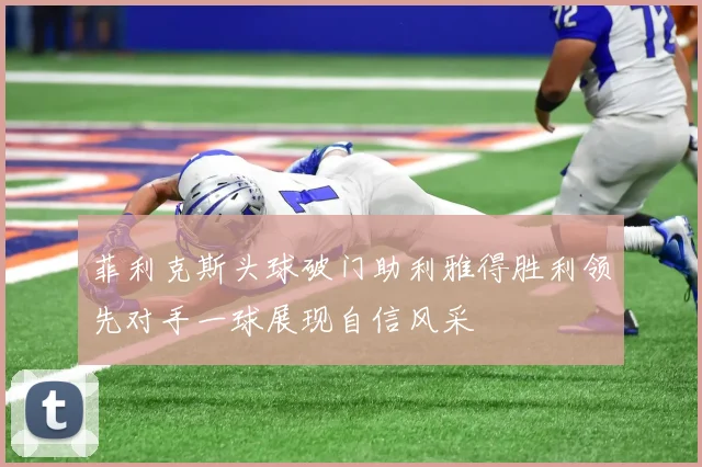 菲利克斯头球破门助利雅得胜利领先对手一球展现自信风采