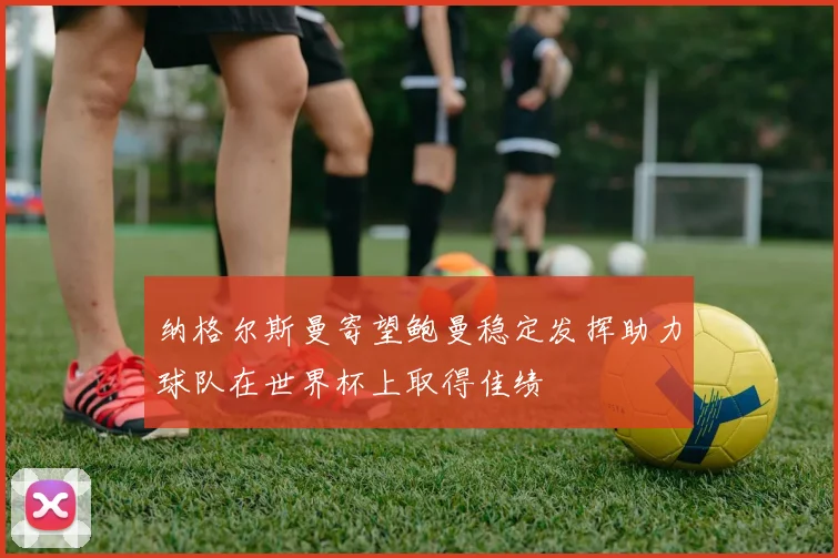 纳格尔斯曼寄望鲍曼稳定发挥助力球队在世界杯上取得佳绩