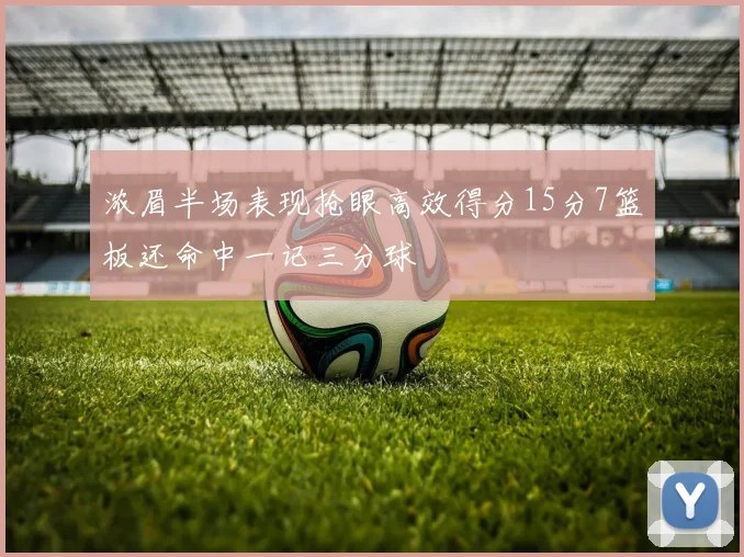 浓眉半场表现抢眼高效得分15分7篮板还命中一记三分球