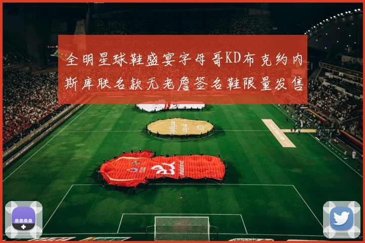 全明星球鞋盛宴字母哥KD布克约内斯库联名款无老詹签名鞋限量发售