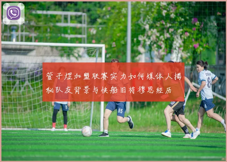 管子煜加盟联赛实力如何媒体人揭秘队友背景与快船旧将穆恩经历