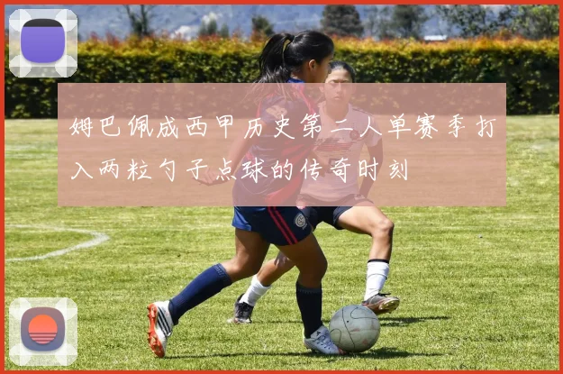 姆巴佩成西甲历史第二人单赛季打入两粒勺子点球的传奇时刻