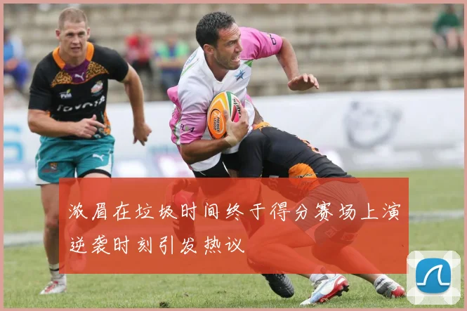 浓眉在垃圾时间终于得分赛场上演逆袭时刻引发热议