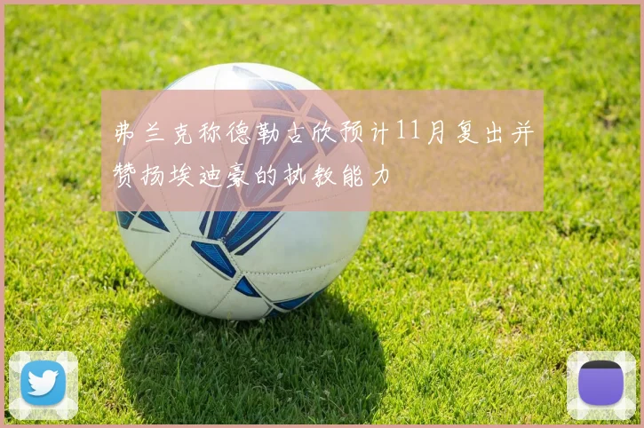 弗兰克称德勒古欣预计11月复出并赞扬埃迪豪的执教能力