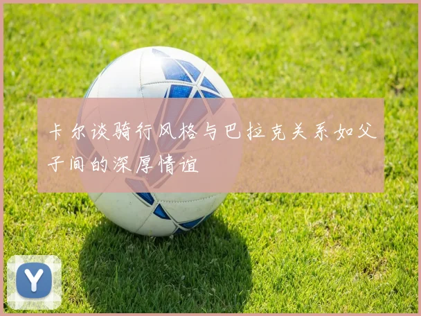卡尔谈骑行风格与巴拉克关系如父子间的深厚情谊
