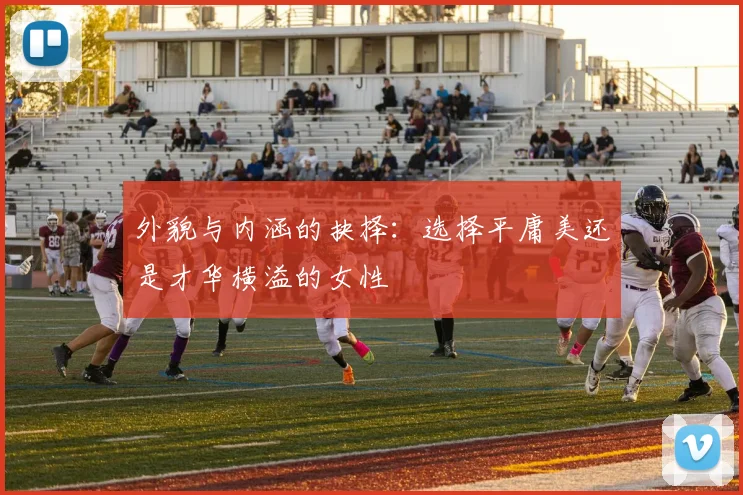外貌与内涵的抉择：选择平庸美还是才华横溢的女性