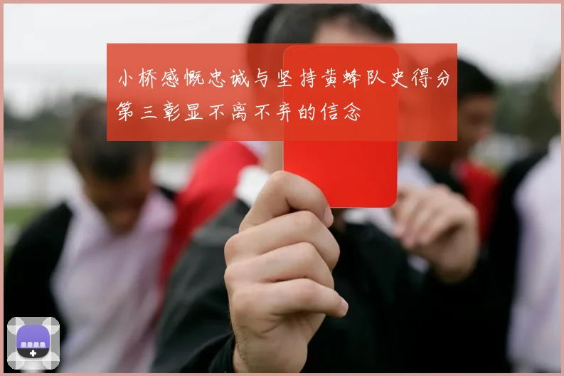 小桥感慨忠诚与坚持黄蜂队史得分第三彰显不离不弃的信念