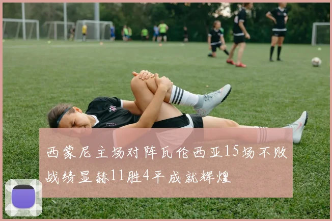 西蒙尼主场对阵瓦伦西亚15场不败战绩显赫11胜4平成就辉煌
