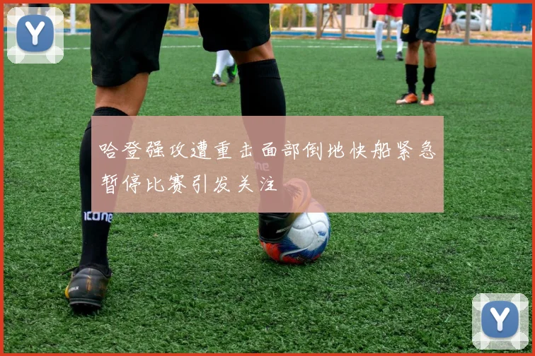 哈登强攻遭重击面部倒地快船紧急暂停比赛引发关注
