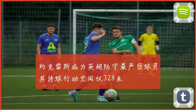 约克雷斯成为英超防守最严密球员其持球行动空间仅328米