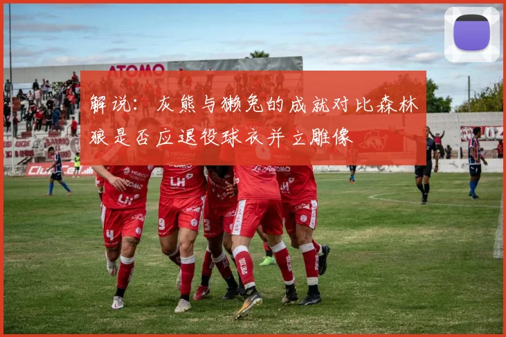 解说：灰熊与獭兔的成就对比森林狼是否应退役球衣并立雕像