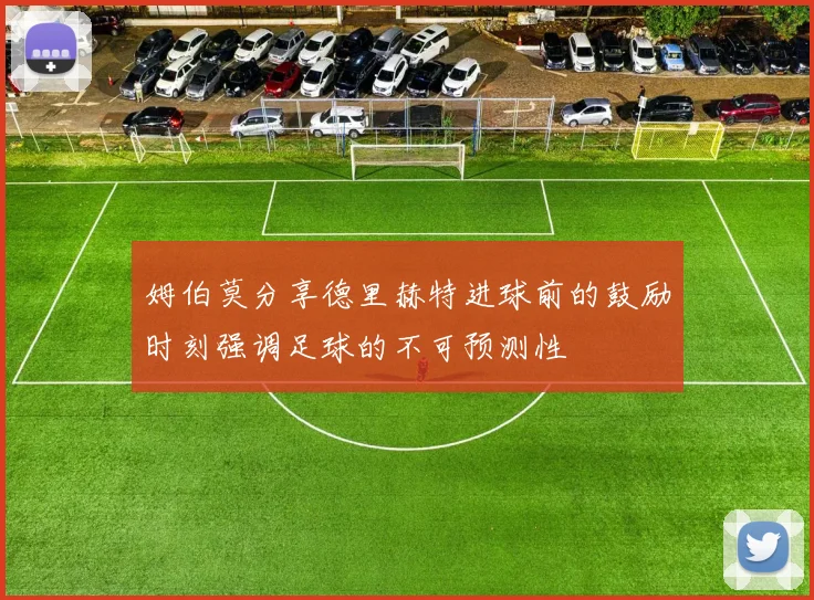 姆伯莫分享德里赫特进球前的鼓励时刻强调足球的不可预测性