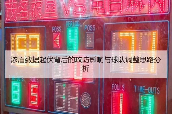 浓眉数据起伏背后的攻防影响与球队调整思路分析（leyu）